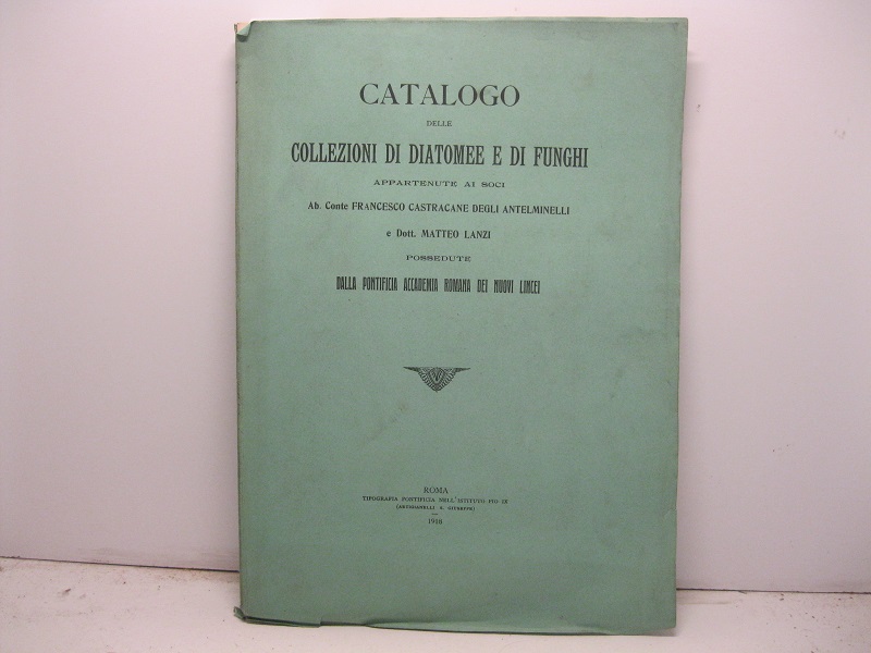 Catalogo delle collezioni di diatomee e di funghi appartenute ai soci ab. conte Francesco Castracane degli Antelminelli e Dott. Matteo Lanzi possedute dalla Pontificia Accademia Romana dei Nuovi Lincei